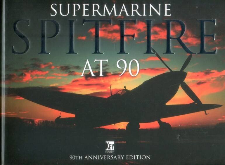 Supermarine Spitfire At 90 - Anniversary Edition - Key Books Historic Military Aviation Series Volume 40