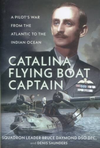 Catalina Flying Boat Captain - A Pilot's War From The Atlantic To The Indian Ocean